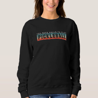 You Need Balls To Play Pickleball Player Premium Sweatshirt