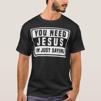 You Need Jesus I'm Just Saying Need Jesus shirt