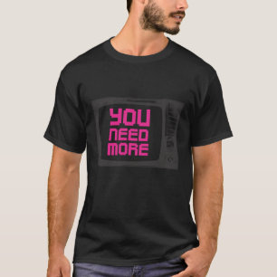 you need more tv T-Shirt