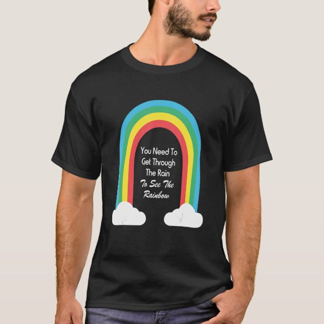 You Need To Get Through The Rain To See The Rainbo T-Shirt (Front)