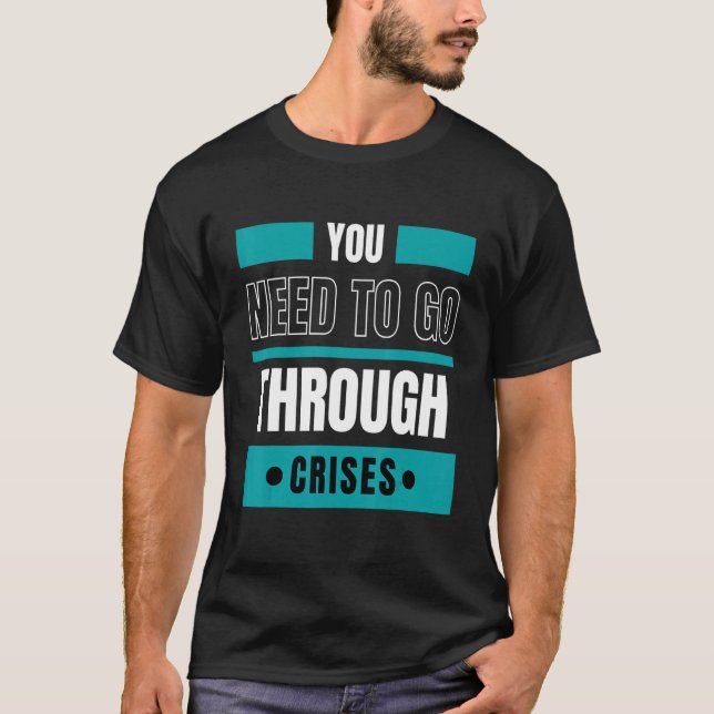 You need to go through crises T-Shirt (Front)