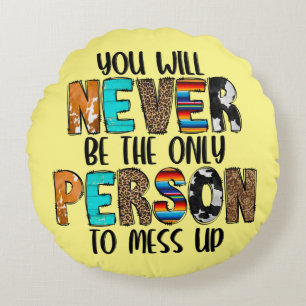 You Never Be The Only Person To Mess Up Round Cushion