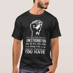 You Never Know How Strong You Are Until Being Stro T-Shirt