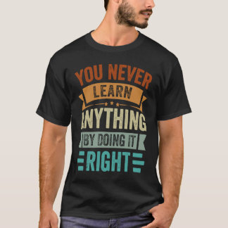 You Never Learn Anything By Doing It Right  Sarcas T-Shirt
