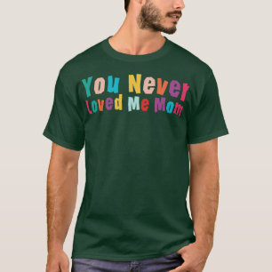 You Never Loved Me Mum meme saying 12 T-Shirt