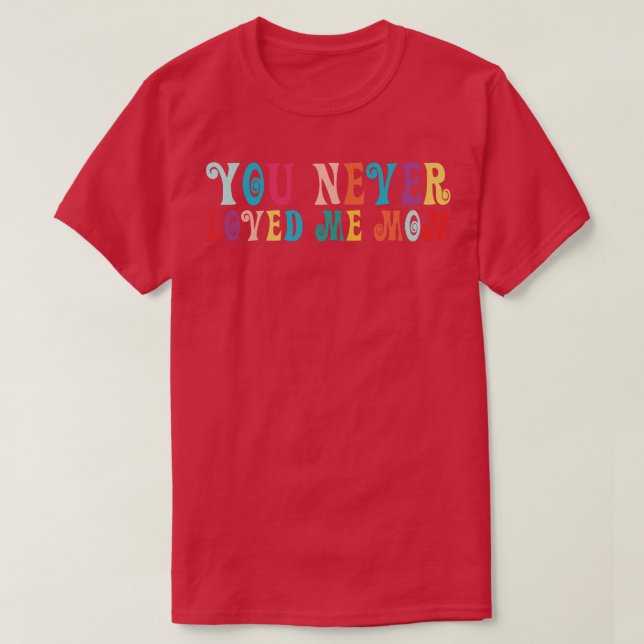 You Never Loved Me Mum meme saying 19 T-Shirt (Design Front)