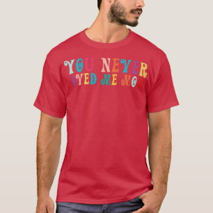 You Never Loved Me Mum meme saying 19 T-Shirt