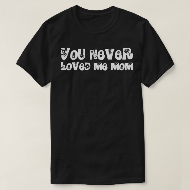 You Never Loved Me Mum meme saying 21 T-Shirt (Design Front)