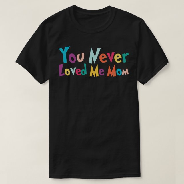 You Never Loved Me Mum meme saying 27 T-Shirt (Design Front)