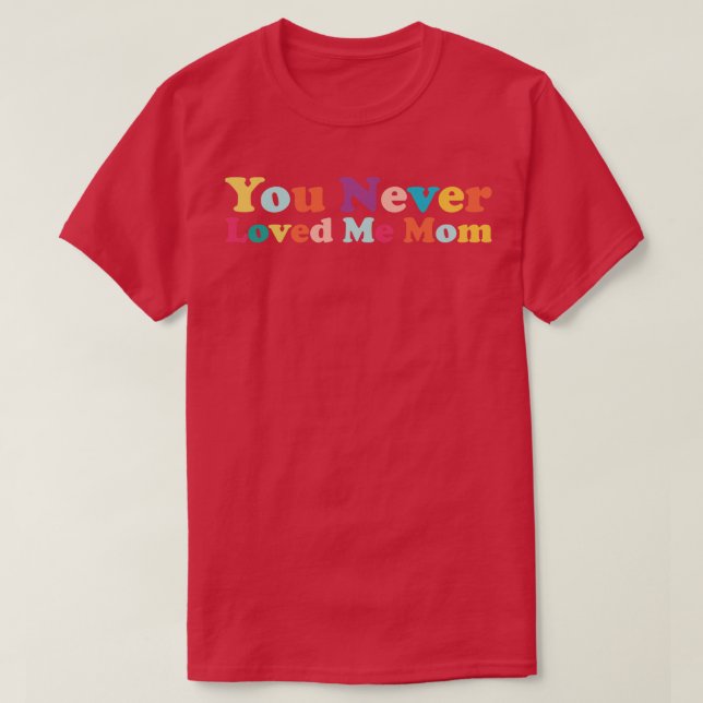 You Never Loved Me Mum meme saying 3 T-Shirt (Design Front)