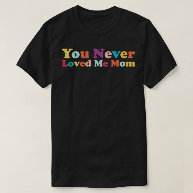 You Never Loved Me Mum meme saying 3 T-Shirt (Design Front)