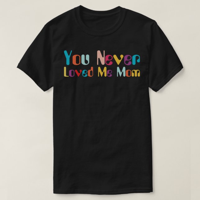 You Never Loved Me Mum meme saying 9 T-Shirt (Design Front)