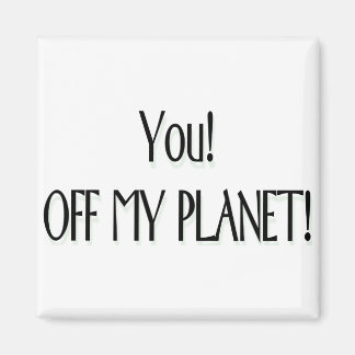 You! Off my planet! Magnet