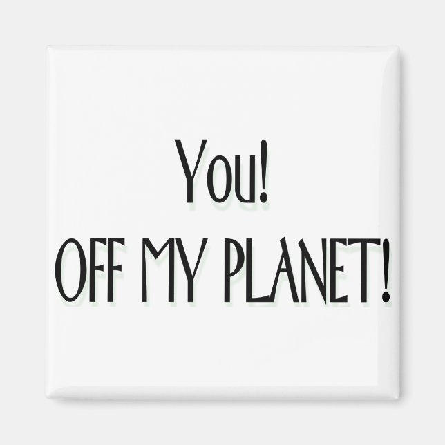 You! Off my planet! Magnet (Front)