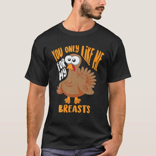 You Only Like Me For My Breasts Thanksgiving Cute T-Shirt (Front)