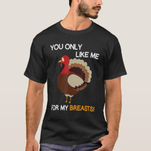 You Only Like Me For My Breasts Thanksgiving Turk T-Shirt