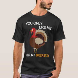 You Only Like Me For My Breasts Thanksgiving Turke T-Shirt