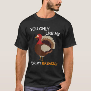 You Only Like Me For My Breasts Thanksgiving Turke T-Shirt