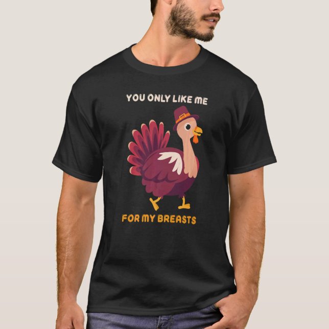 You Only Like Me For My Breasts  Turkey Thanksgivi T-Shirt (Front)