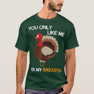 You Only Like Me For My BreastsThanksgiving Turkey T-Shirt