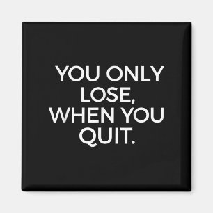 You Only Lose When You Quit Motivational Motivatio Magnet