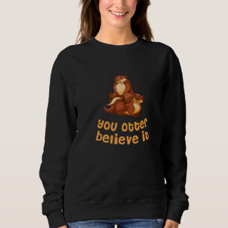 You Otter Believe It Otter Sayings Sea Otter Quot Sweatshirt