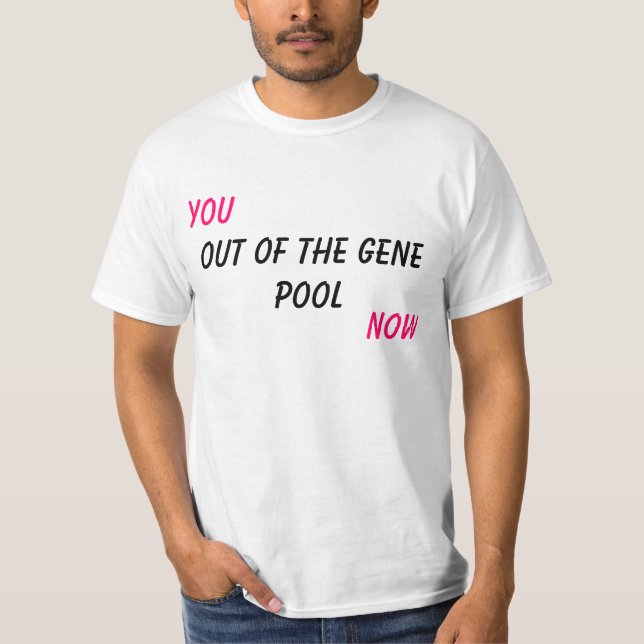 You, Out of the Gene Pool, Now T-Shirt (Front)
