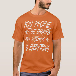 You People Must Be Exhausted 1 T-Shirt