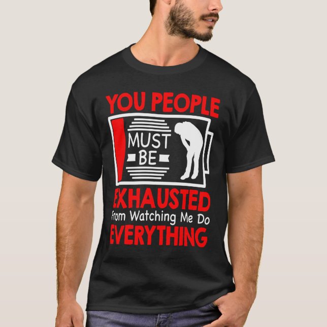 You People Must Be Exhausted From Watching Me Do E T-Shirt (Front)