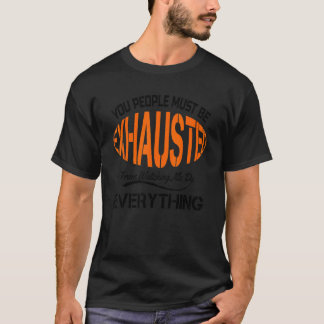 You People Must Be Exhausted Sarcastic Humour   Em T-Shirt