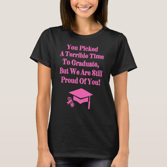 You Picked A Terrible Time To Graduate  Graduation T-Shirt (Front)