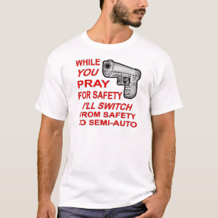 You Pray For Safety I’ll Switch To Semi-Auto T-Shirt