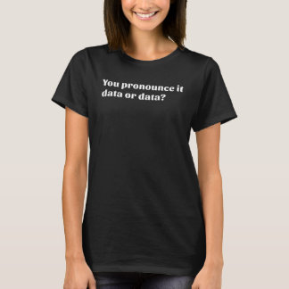 You Pronounce It Data or Data T-Shirt