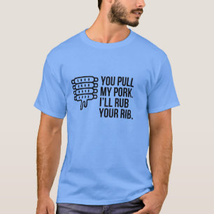 YOU PULL MY PORK I WILL RUB YOUR RIB T-Shirt