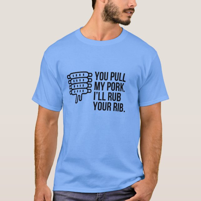 YOU PULL MY PORK I WILL RUB YOUR RIB T-Shirt (Front)
