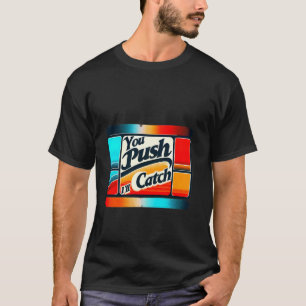 You Push I'll Catch ----- T-Shirt