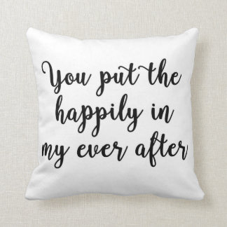 You put the happily in my ever after Pillow