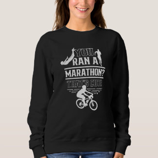 You Ran A Marathon That's Cute Sports Triathlete T Sweatshirt