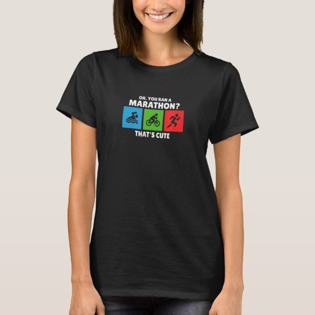 You Ran A Marathon Thats Cute  Triathlon Design T-Shirt (Front)
