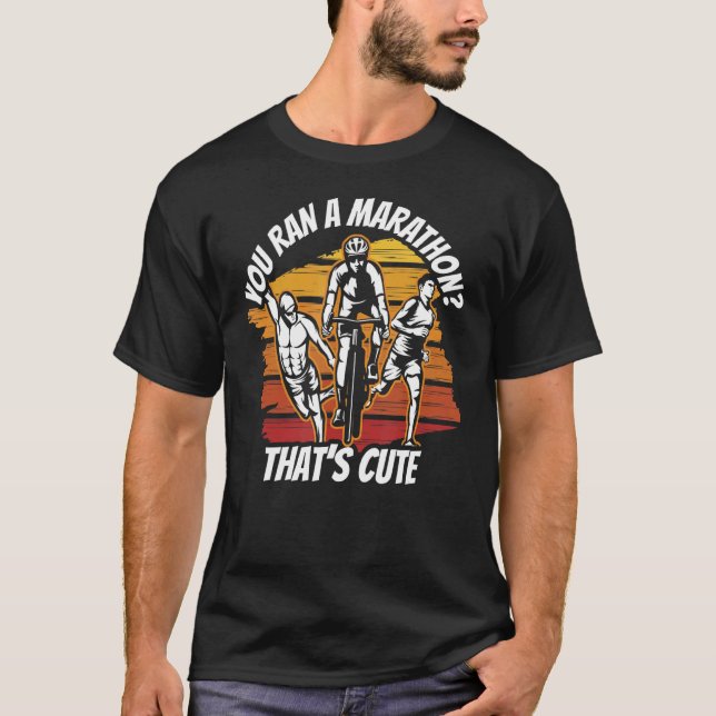 You Ran A Marathon That's Cute Triathlon Triathlet T-Shirt (Front)