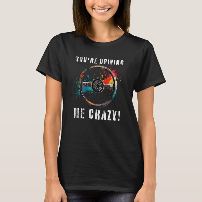 You re Driving Me Crazy Unleash Your Inner Rebel R T-Shirt (Front)