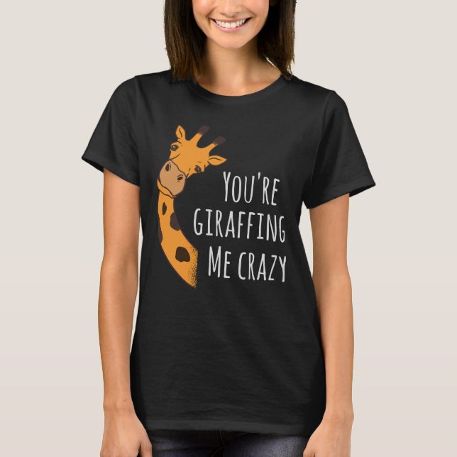 You’re giraffing me crazy T-Shirt (Front)