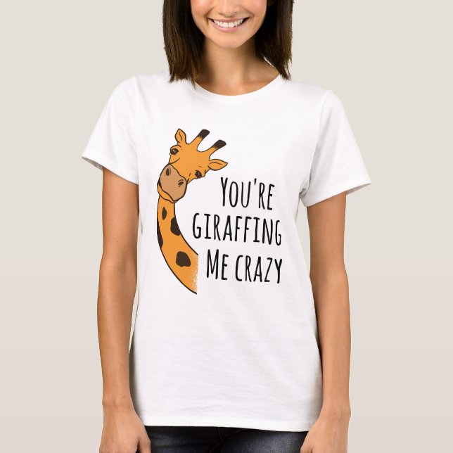 You’re giraffing me crazy T-Shirt (Front)