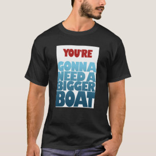You’re Gonna Need a Bigger Boat T-Shirt