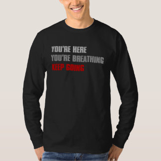 YOU RE HERE YOU RE BREATHING KEEP GOING Inspiring T-Shirt