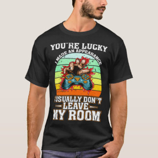 You re Lucky I Made An Apprearance I Usually Don t T-Shirt