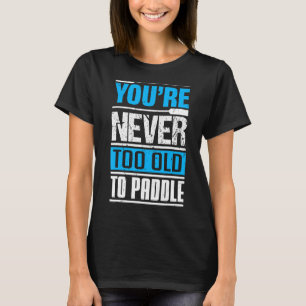 You´re Never Too Old To Paddle Dragon Boat Paddli T-Shirt