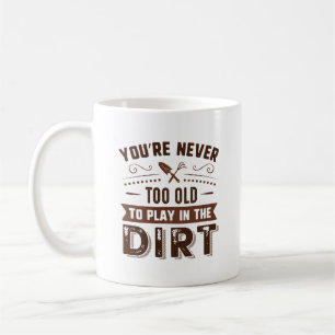 You’re Never Too Old To Play In The Dirt Coffee Mug