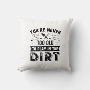 You’re Never Too Old To Play In The Dirt Cushion