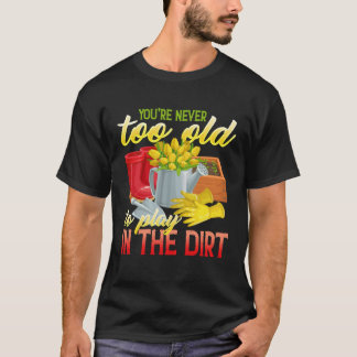 You re Never Too Old To Play In The Dirt Gradenin T-Shirt